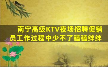 南宁高级KTV夜场招聘促销员工作过程中少不了磕磕绊绊
