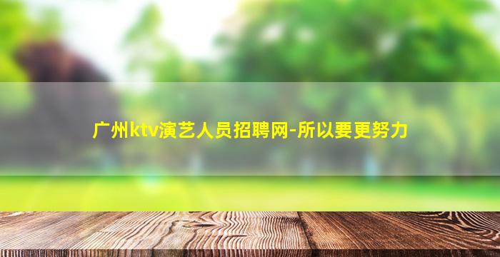 广州ktv演艺人员招聘网-所以要更努力